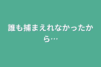 誰も捕まえれなかったから…