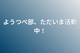 ようつべ部、ただいま活動中！