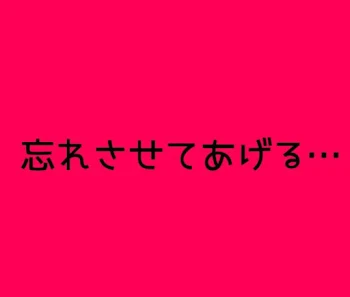 忘れさせてあげる…