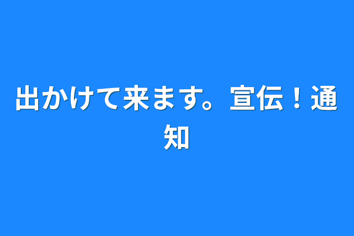 「出かけて来ます。宣伝！通知」のメインビジュアル