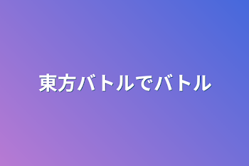 「東方バトルでバトル」のメインビジュアル