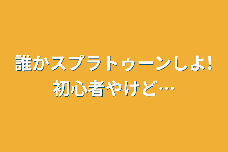 「誰かスプラトゥーンしよ!初心者やけど…」のメインビジュアル