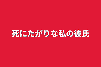 死にたがりな私の彼氏