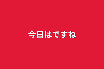 「今日はですね」のメインビジュアル