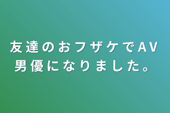 友 達 の お フ ザ ケ で A V 男 優 に な り ま し た 。