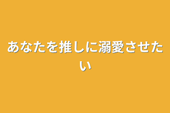 あなたを推しに溺愛させたい