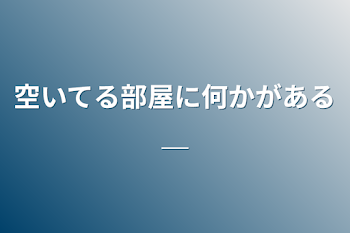 空いてる部屋に何かがある＿