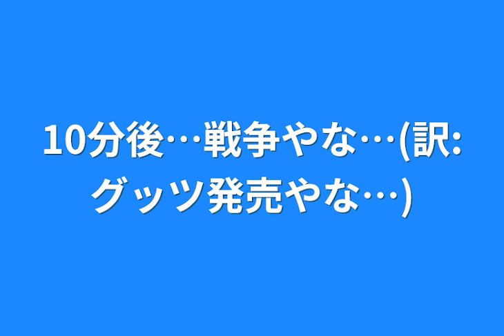 「10分後…戦争やな…(訳:グッツ発売やな…)」のメインビジュアル