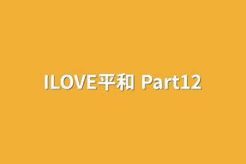 ILOVE平和 Part12