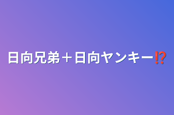 日向兄弟＋日向ヤンキー⁉︎