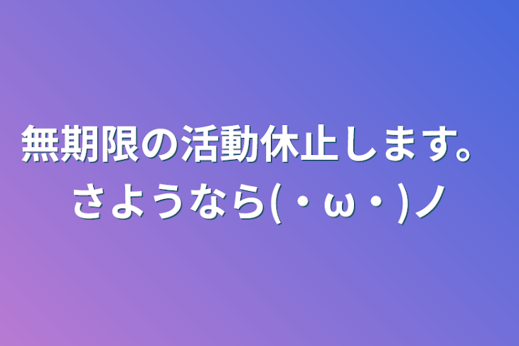 「無期限の活動休止します。さようなら(・ω・)ノ」のメインビジュアル