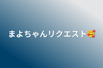 まよちゃんリクエスト🥰