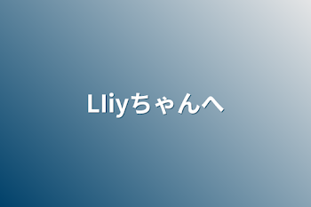 「LIiyちゃんへ」のメインビジュアル