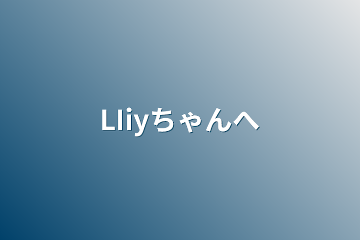 「LIiyちゃんへ」のメインビジュアル