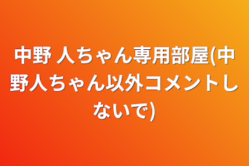 中野 人ちゃん専用部屋(中野人ちゃん以外コメントしないで)