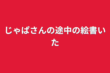 じゃぱさんの途中の絵書いた