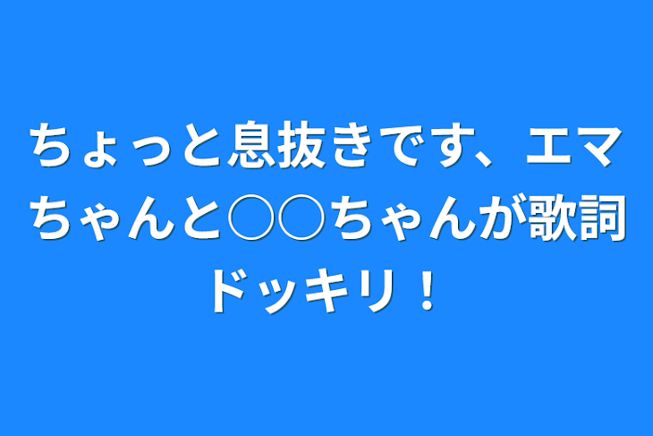 「ちょっと息抜きです、エマちゃんと○○ちゃんが歌詞ドッキリ！」のメインビジュアル