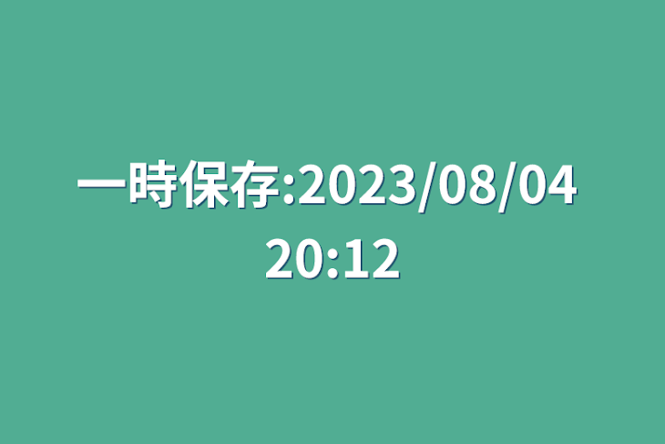 「一時保存:2023/08/04 20:12」のメインビジュアル