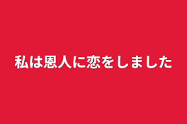 私は恩人に恋をしました