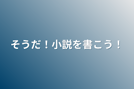 そうだ！小説を書こう！