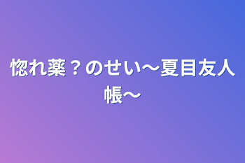 「惚れ薬？のせい〜夏目友人帳〜」のメインビジュアル