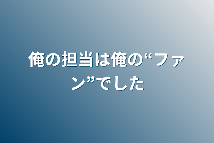 「俺の担当は俺の“ファン”でした」のメインビジュアル