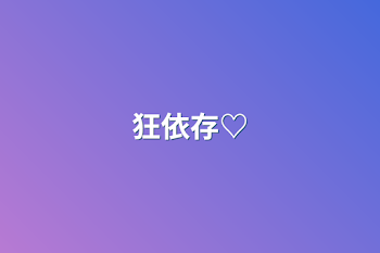 狂依存♡