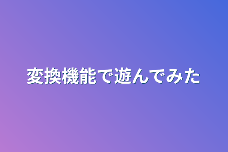 「変換機能で遊んでみた」のメインビジュアル