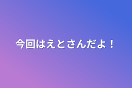 今回はえとさんだよ！