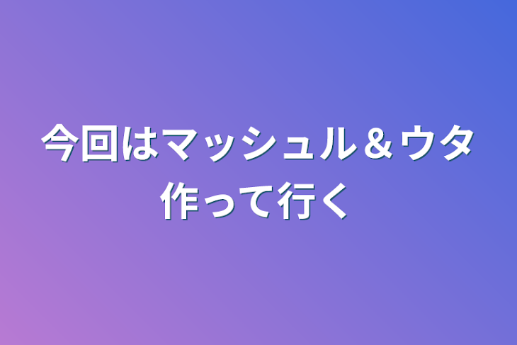 「今回はマッシュル＆ウタ作って行く」のメインビジュアル