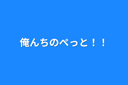 俺んちのぺっと！！