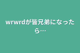 wrwrdが皆兄弟になったら…