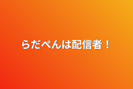 らだぺんは配信者！