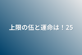 上限の伍と運命は！25