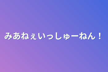 みあねぇいっしゅーねん！