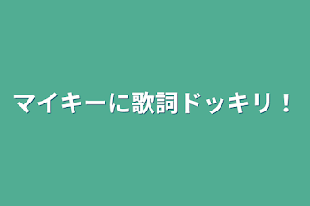 マイキーに歌詞ドッキリ！