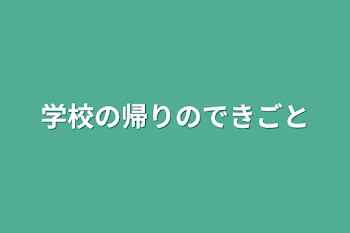 学校の帰りのできごと