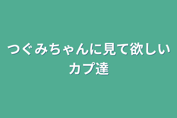 「つぐみちゃんに見て欲しいカプ達」のメインビジュアル