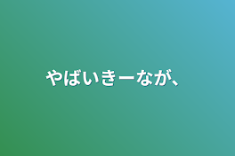 やばいきーなが、