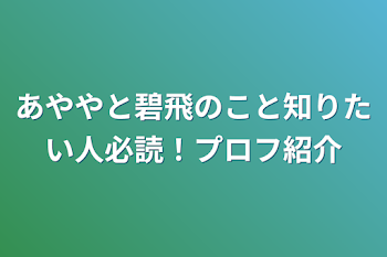 あややと碧飛のこと知りたい人必読！プロフ紹介