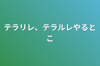 テラリレ、テラルレやるとこ