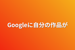 Googleに自分の作品が