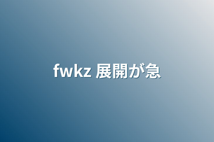 「fwkz   展開が急」のメインビジュアル