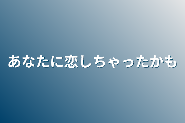 「あなたに恋しちゃったかも」のメインビジュアル