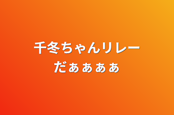 千冬ちゃんリレーだぁぁぁぁ