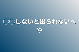 ◯◯しないと出られない部屋