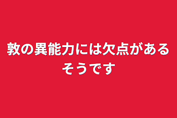 敦の異能力には欠点があるそうです