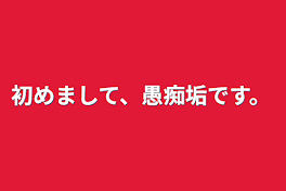 初めまして、愚痴垢です。