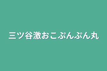 三ツ谷激おこぷんぷん丸