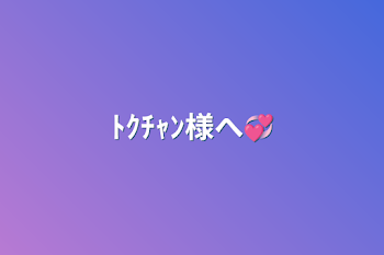 ﾄｸﾁｬﾝ様へ💞